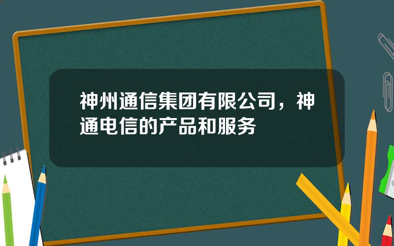 神州通信集团有限公司，神通电信的产品和服务