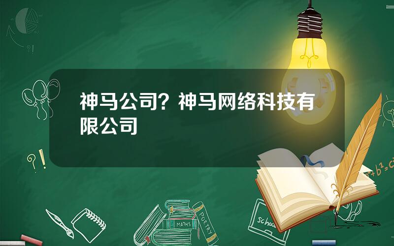 神马公司？神马网络科技有限公司