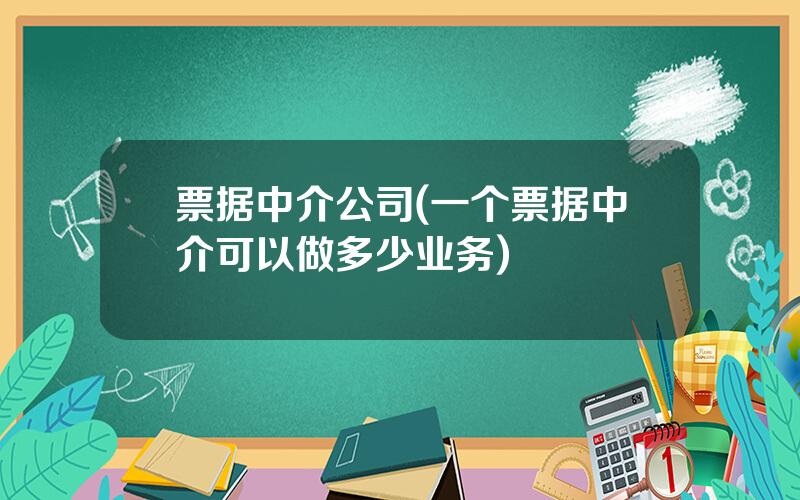 票据中介公司(一个票据中介可以做多少业务)