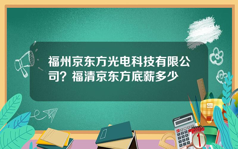 福州京东方光电科技有限公司？福清京东方底薪多少