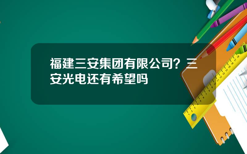 福建三安集团有限公司？三安光电还有希望吗