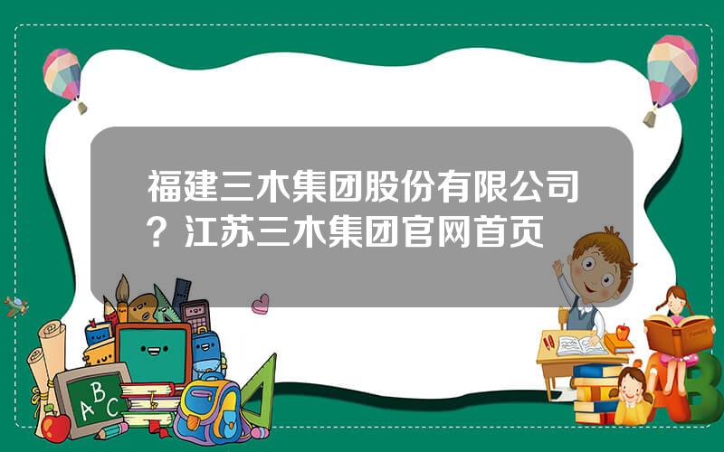 福建三木集团股份有限公司？江苏三木集团官网首页