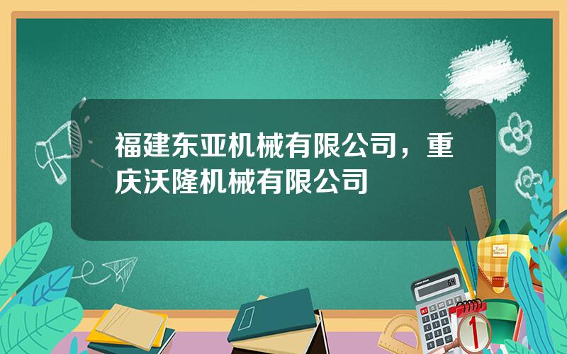 福建东亚机械有限公司，重庆沃隆机械有限公司