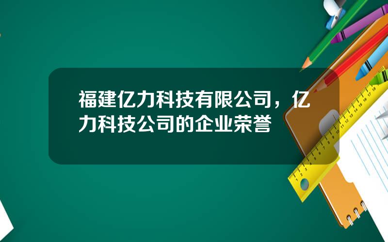 福建亿力科技有限公司，亿力科技公司的企业荣誉