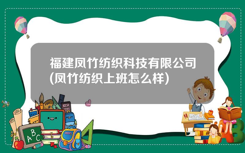 福建凤竹纺织科技有限公司(凤竹纺织上班怎么样)