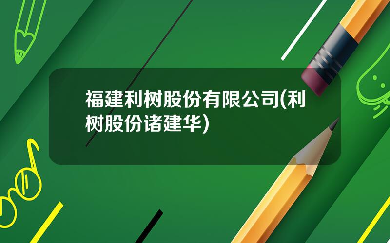 福建利树股份有限公司(利树股份诸建华)