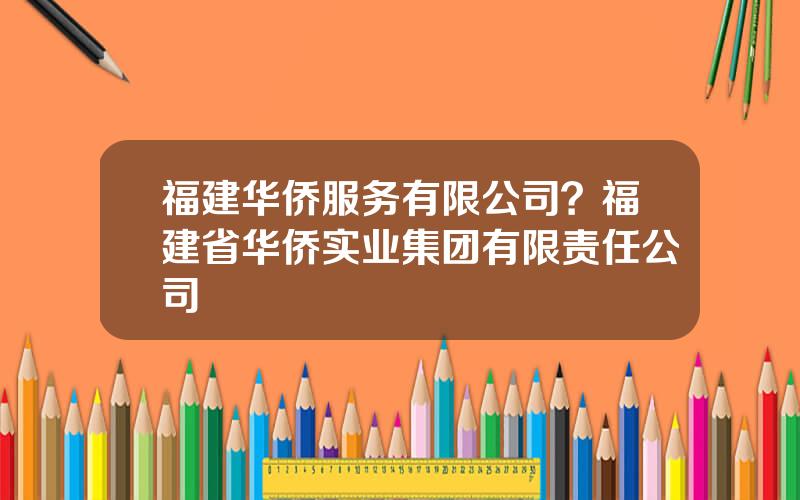 福建华侨服务有限公司？福建省华侨实业集团有限责任公司