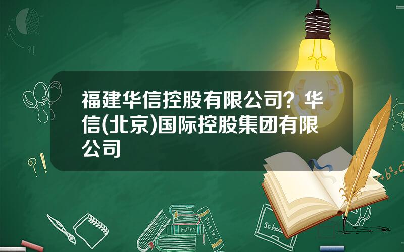 福建华信控股有限公司？华信(北京)国际控股集团有限公司