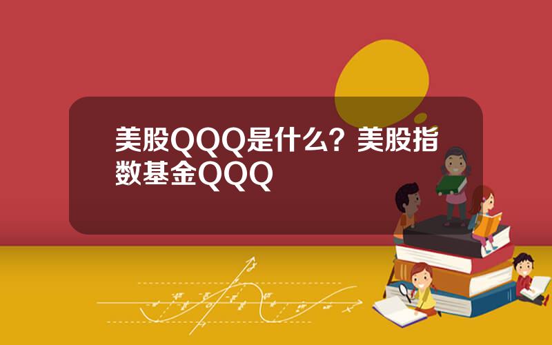 美股QQQ是什么？美股指数基金QQQ