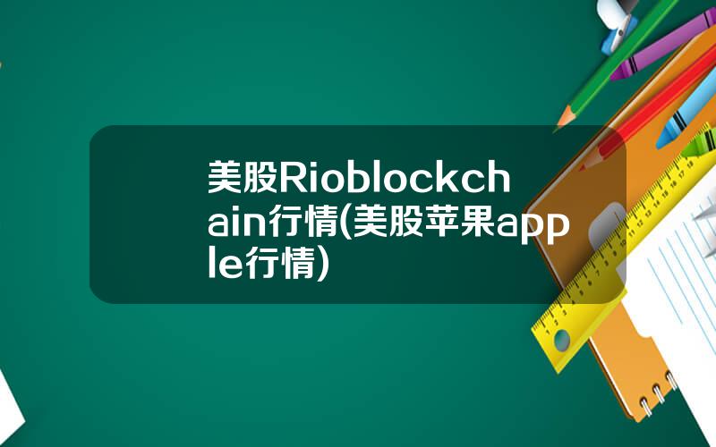 美股Rioblockchain行情(美股苹果apple行情)