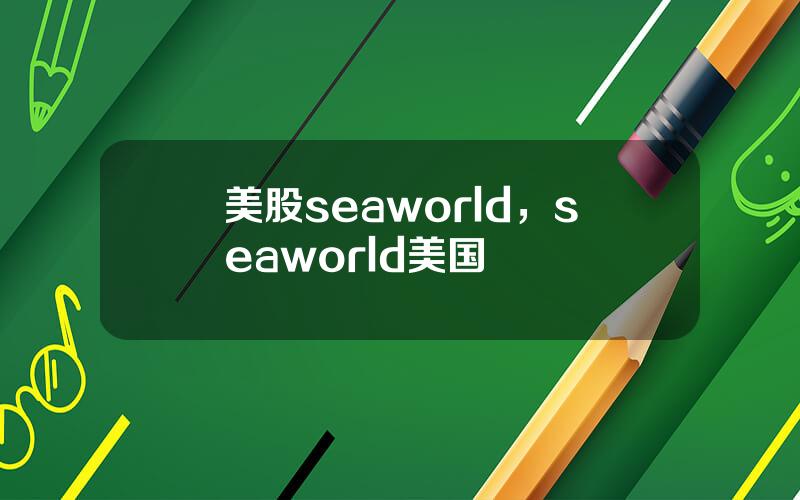 美股seaworld，seaworld美国