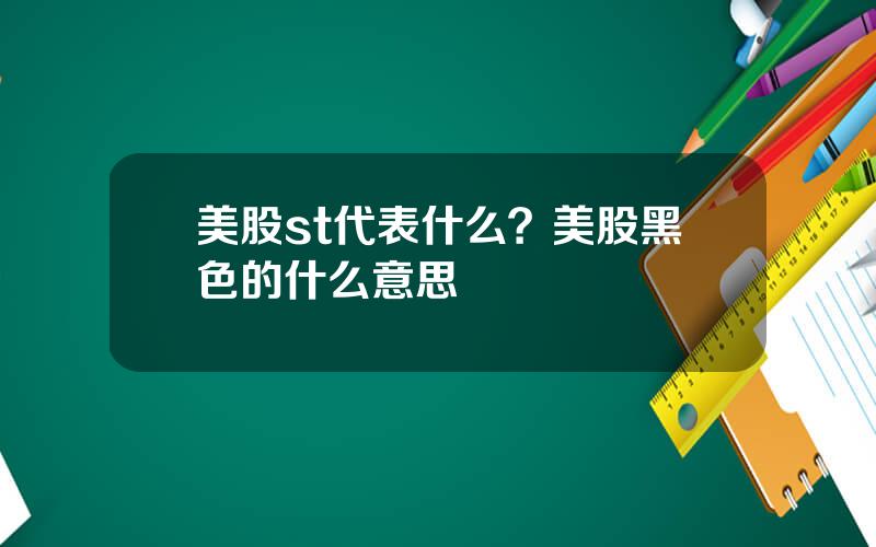 美股st代表什么？美股黑色的什么意思