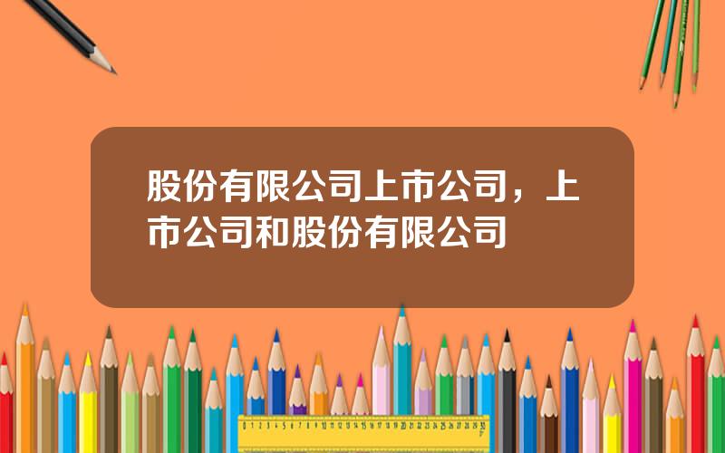 股份有限公司上市公司，上市公司和股份有限公司