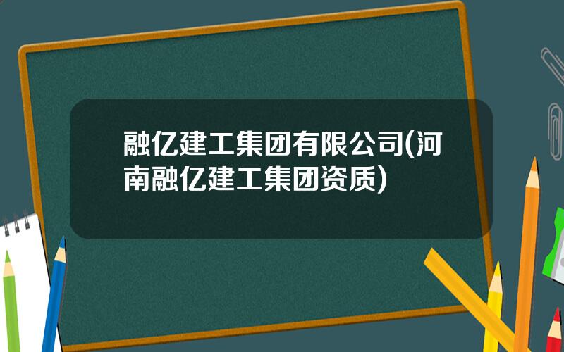 融亿建工集团有限公司(河南融亿建工集团资质)