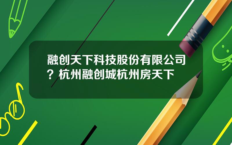 融创天下科技股份有限公司？杭州融创城杭州房天下