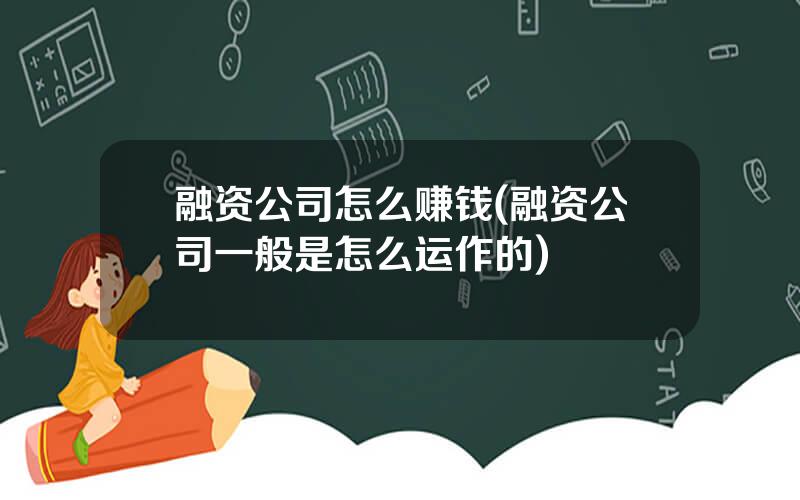 融资公司怎么赚钱(融资公司一般是怎么运作的)