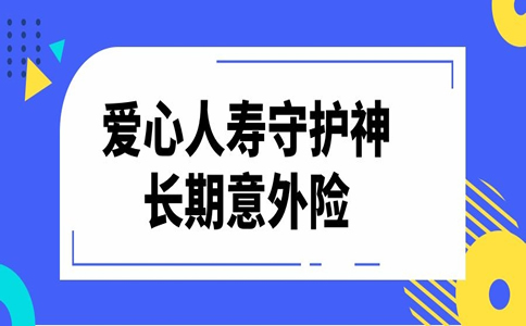 爱心人寿守护神长期意外险怎么样？值得买吗？优缺点分析+案例_1