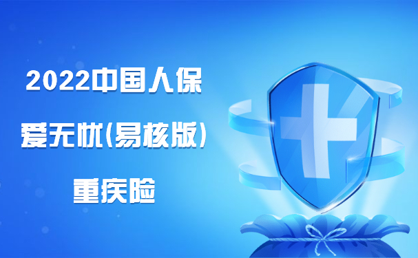 2022人保爱无忧(易核版)重疾险怎么样？保什么？30万保额多少钱？